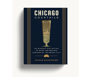 Chicago Cocktails An Elegant Collection of Over 100 Recipes Inspired by the Windy City