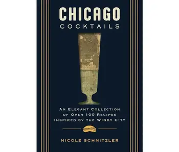 Chicago Cocktails: An Elegant Collection of Over 100 Recipes