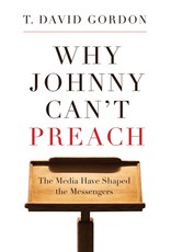 P&R Publishing (Presbyterian and Reformed) Why Johnny Can’t Preach: The Media Have Shaped the Messengers