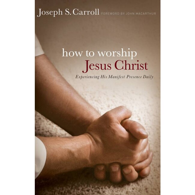 How to Worship Jesus Christ: Experiencing His Manifest Presence Daily