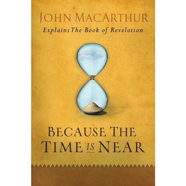 Because the Time Is Near: John MacArthur Explains the Book of Revelation