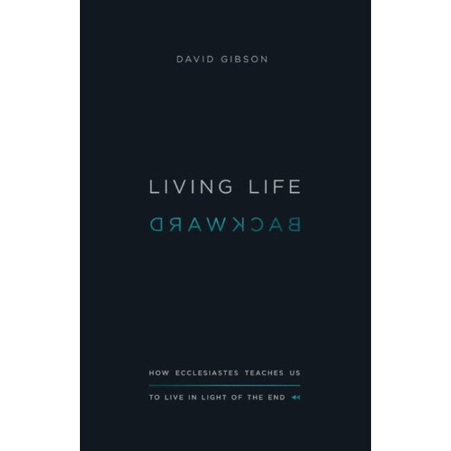 Living Life Backward: How Ecclesiastes Teaches Us to Live in Light of the End
