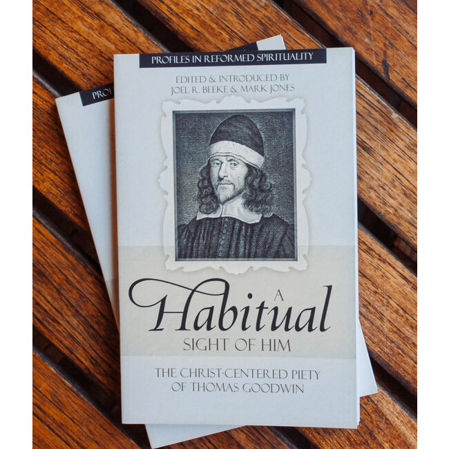 A Habitual Sight of Him: The Christ-Centered Piety of Thomas Goodwin