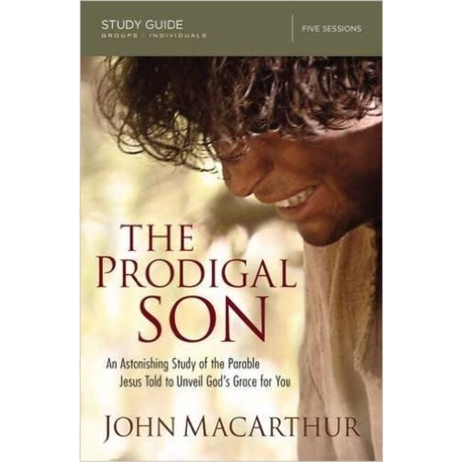 The Prodigal Son (Study Guide): An Astonishing Study of the Parable Jesus Told to Unveil God's Grace for You