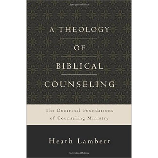 A Theology of Biblical Counseling: The Doctrinal Foundations of Counseling Ministry