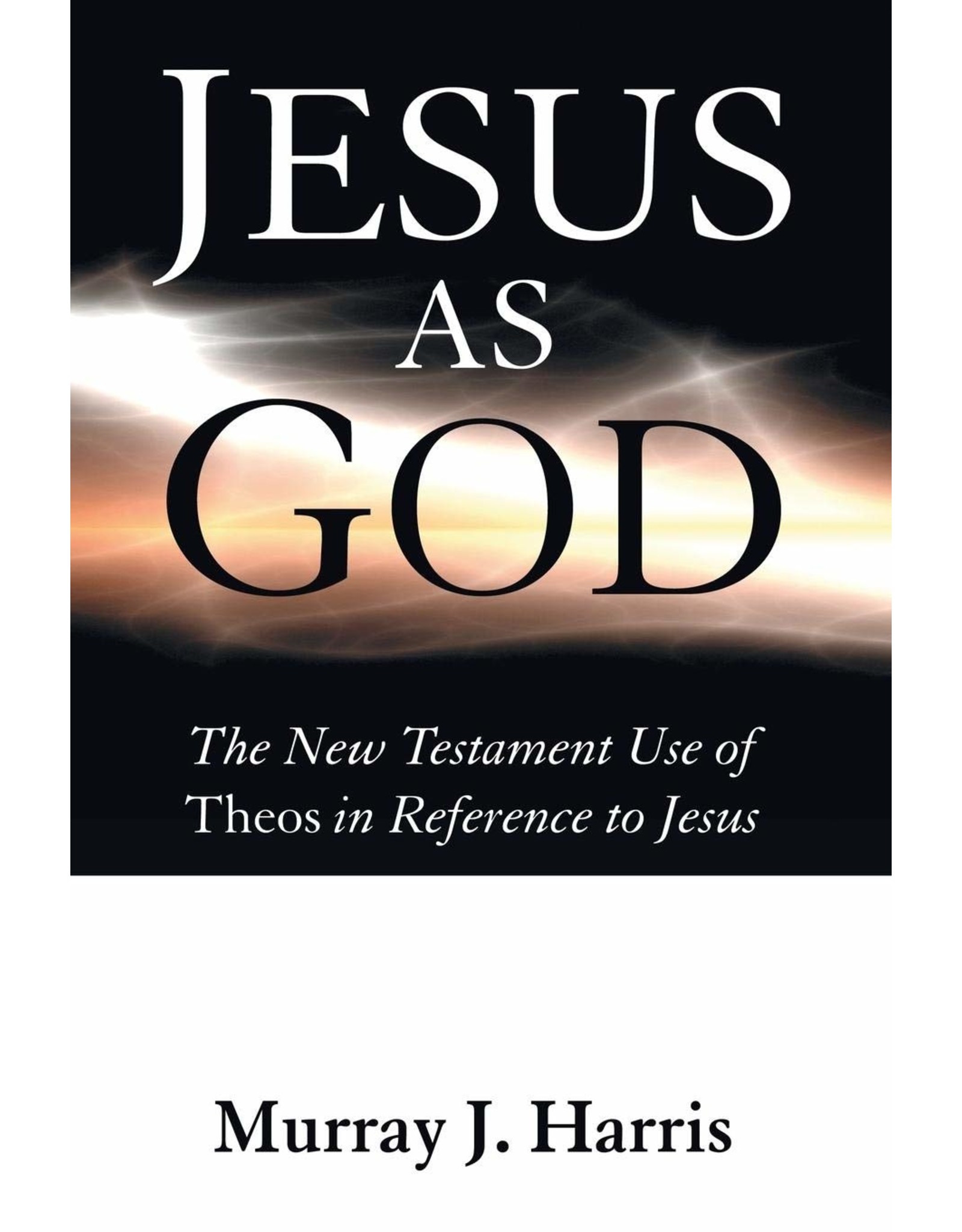 Wipf & Stock Jesus as God: The New Testament Use of Theos in Reference to Jesus