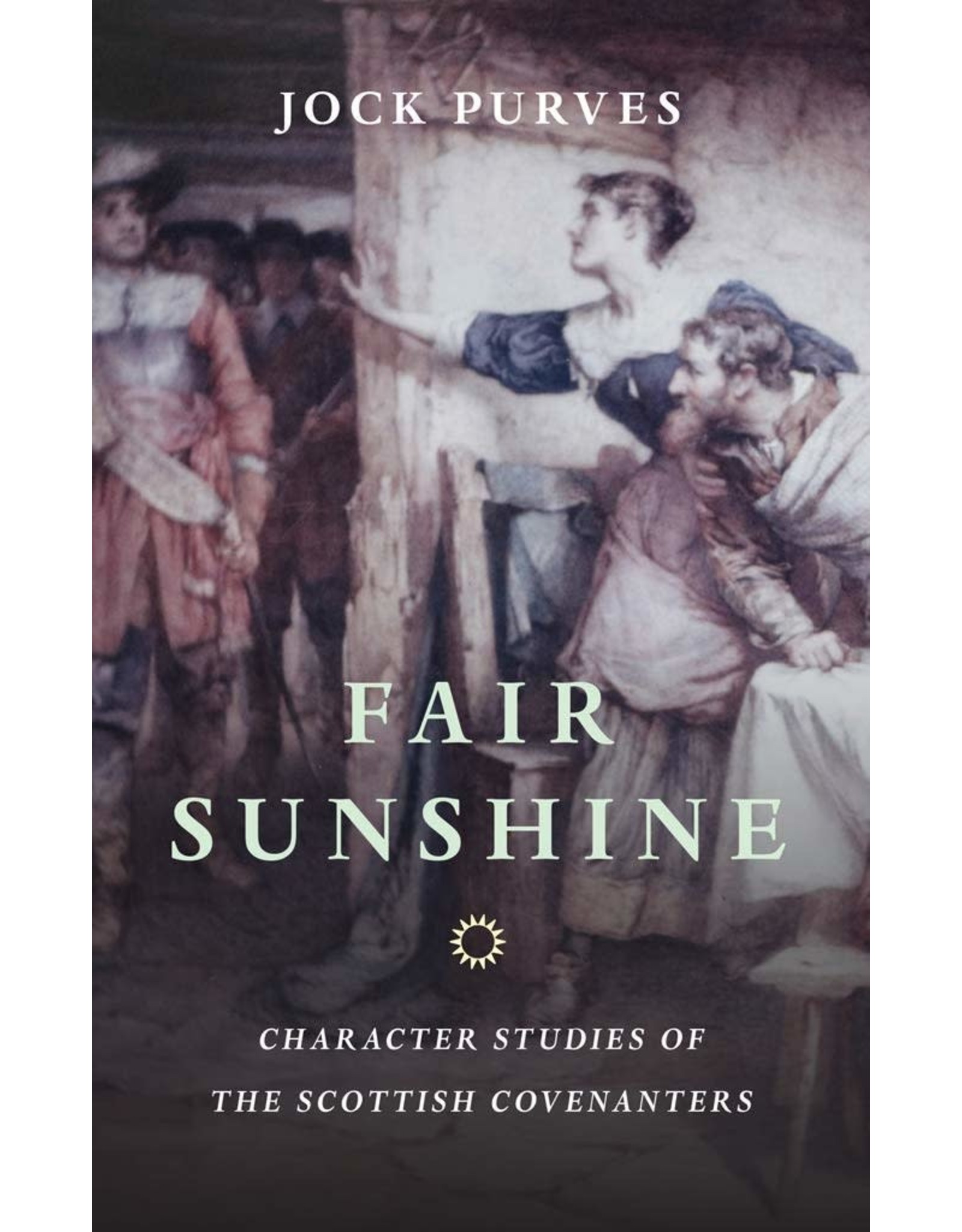 Banner of Truth Fair Sunshine: Character Studies of the Scottish Covenanters
