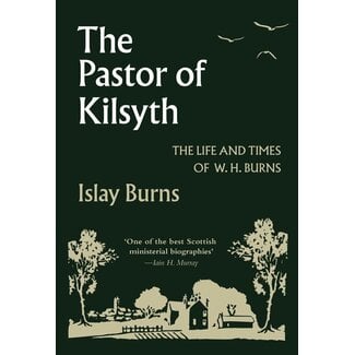 Banner of Truth The Pastor of Kilsyth: The Life and Times of W. H. Burns