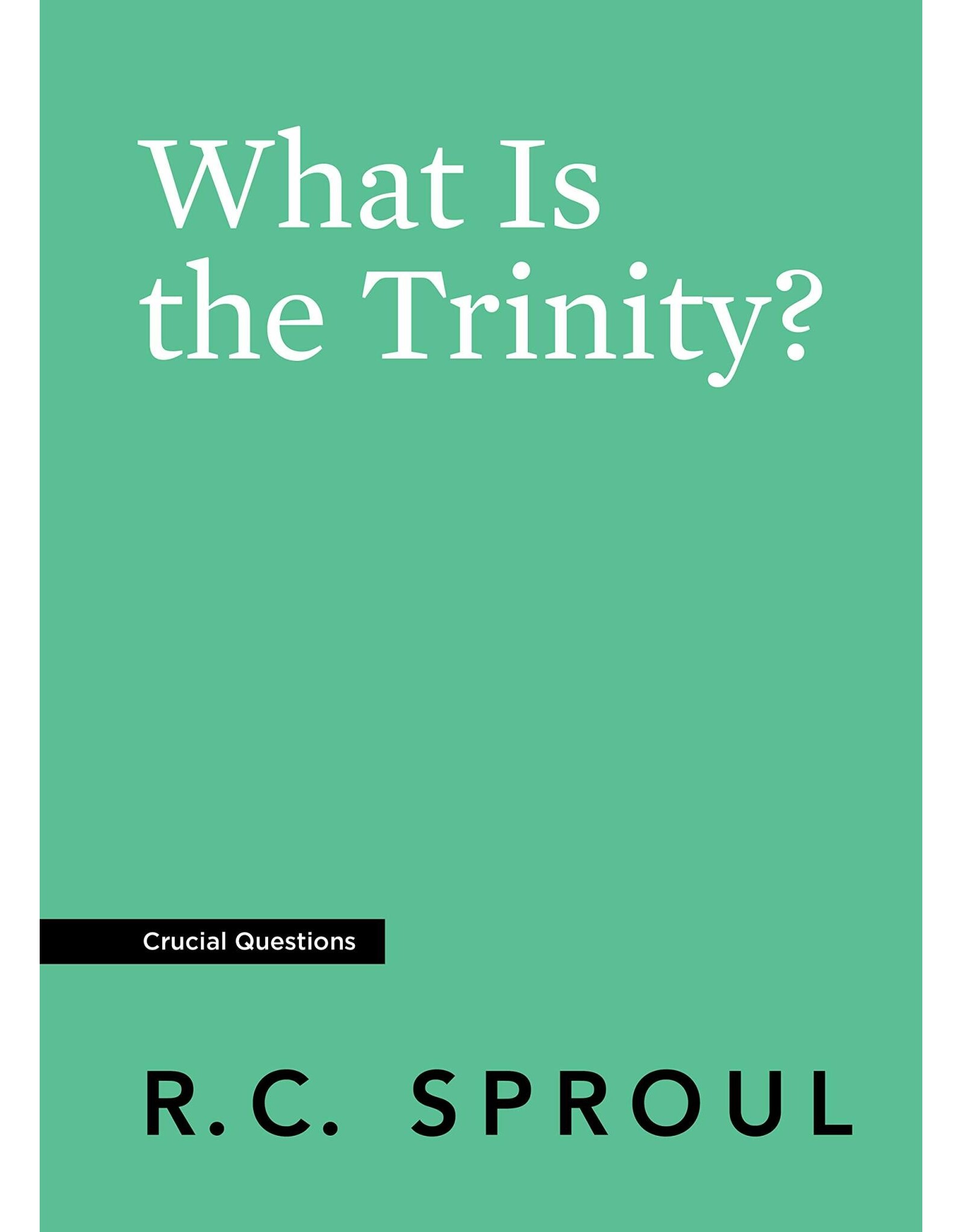 Ligonier / Reformation Trust What Is the Trinity? (Crucial Questions)