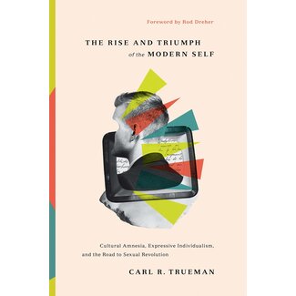 Crossway / Good News The Rise and Triumph of the Modern Self: Cultural Amnesia, Expressive Individualism, and the Road to Sexual Revolution