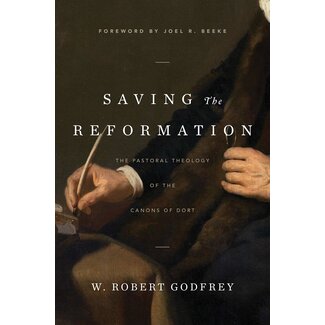 Ligonier / Reformation Trust Saving the Reformation: The Pastoral Theology of the Canons of Dort