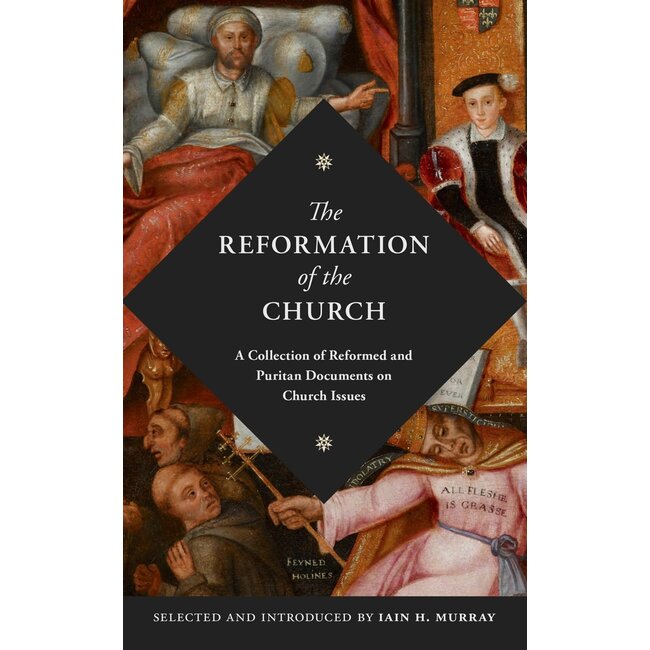 Reformation Of The Church: A Collection of Reformed and Puritan Documents on Church Issues