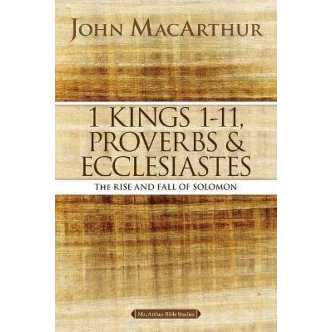 MacArthur Bible Studies (MBS) - 1 Kings 1-11, Proverbs & Ecclesiastes: The Rise and Fall of Solomon