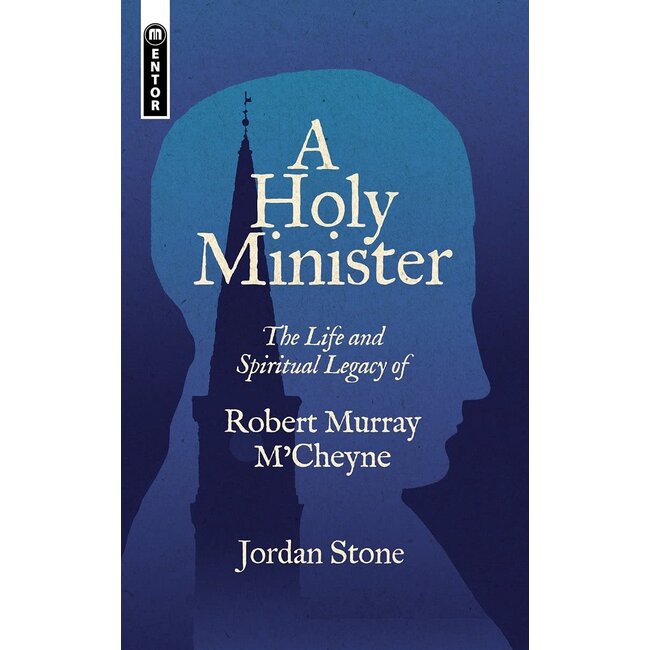 A Holy Minister: The Life and Spiritual Legacy of Robert Murray M'Cheyne