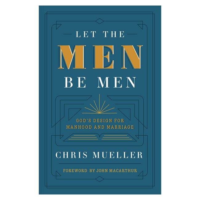 Let The Men Be Men: God's Design for Manhood and Marriage