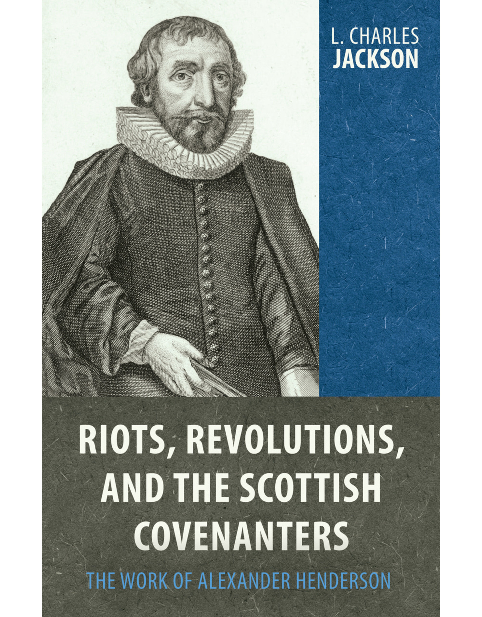 Reformation Heritage Books (RHB) Riots Revolutions and the Scottish Covenanters: The Work of Alexander Henderson