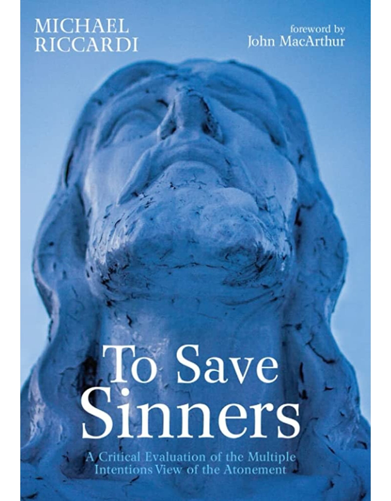 Wipf & Stock To Save Sinners: A Critical Evaluation of the Multiple Intentions View of the Atonement