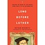 Long Before Luther: Tracing the Heart of the Gospel from Christ to the Reformation