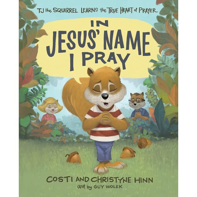 In Jesus' Name I Pray: TJ the Squirrel Learns the True Heart of Prayer