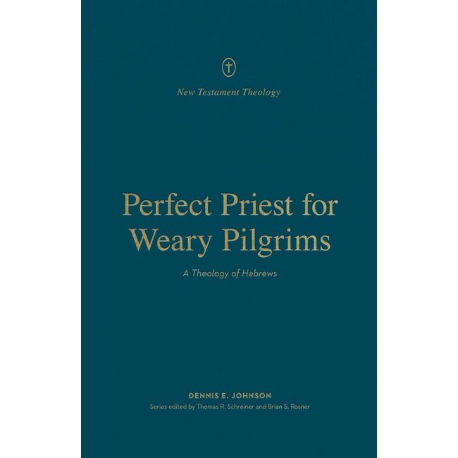 Perfect Priest for Weary Pilgrims: A Theology of Hebrews