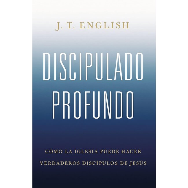 Discipulado Profundo: Cómo la Iglesia Puede Hacer Verdaderos Discípulos de Jesus