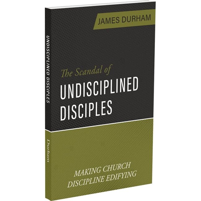 The Scandal of Undisciplined Disciples: Making Church Discipline Edifying