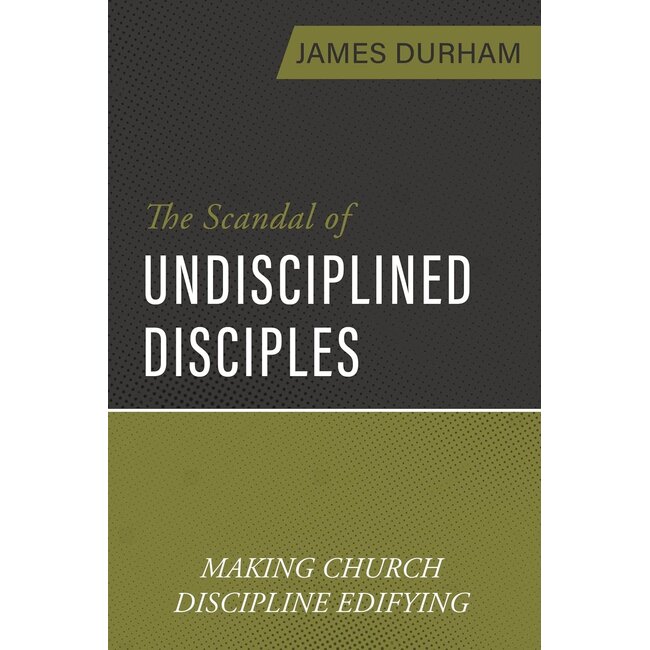 The Scandal of Undisciplined Disciples: Making Church Discipline Edifying
