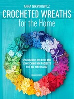 Anna Nikipirowicz Crocheted Wreaths for the Home: 12 Gorgeous Wreaths and 12 Matching Mini Projects for All Year Round