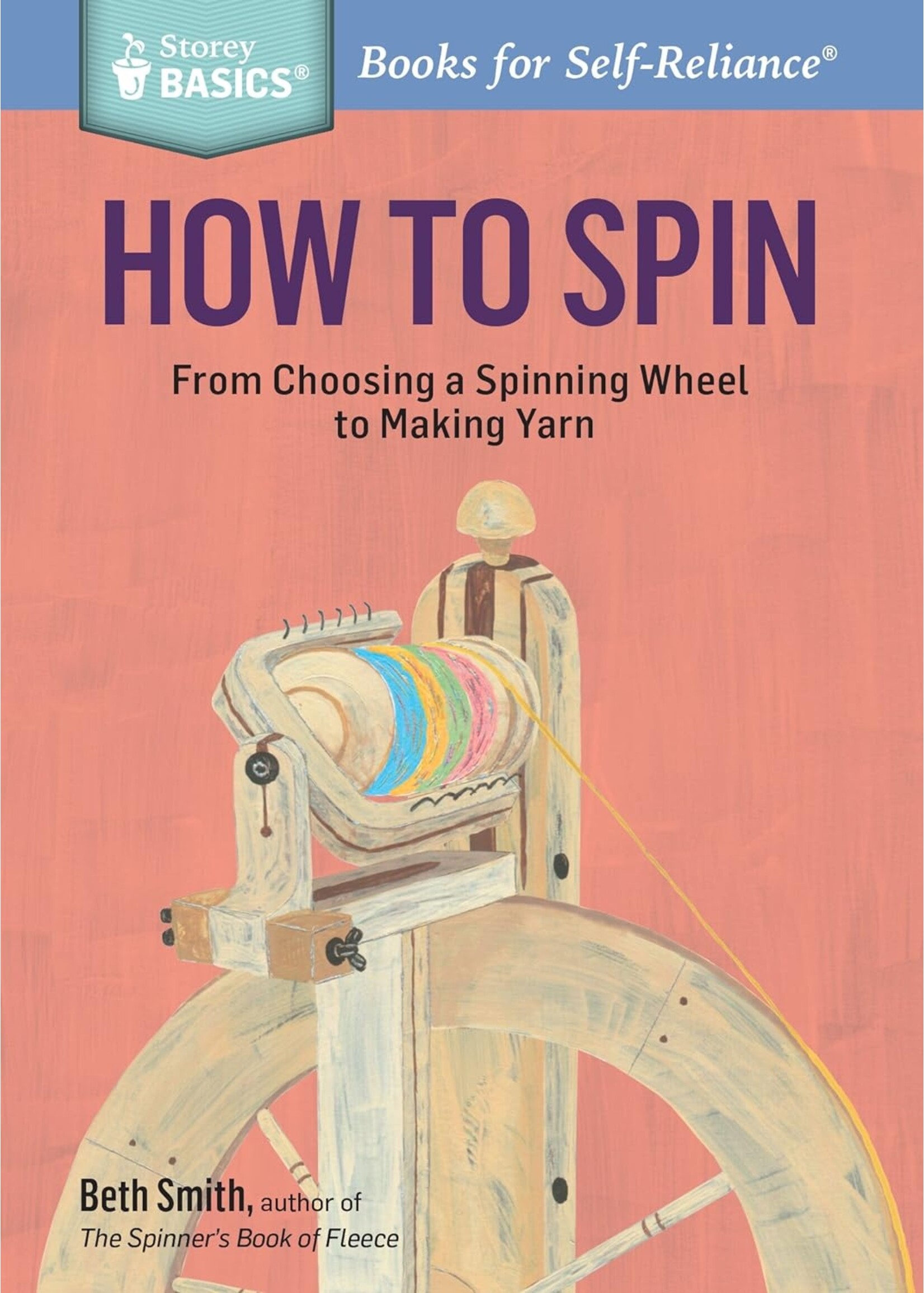 Beth Smith How to Spin: From Choosing a Spinning Wheel to Making Yarn by Beth Smith
