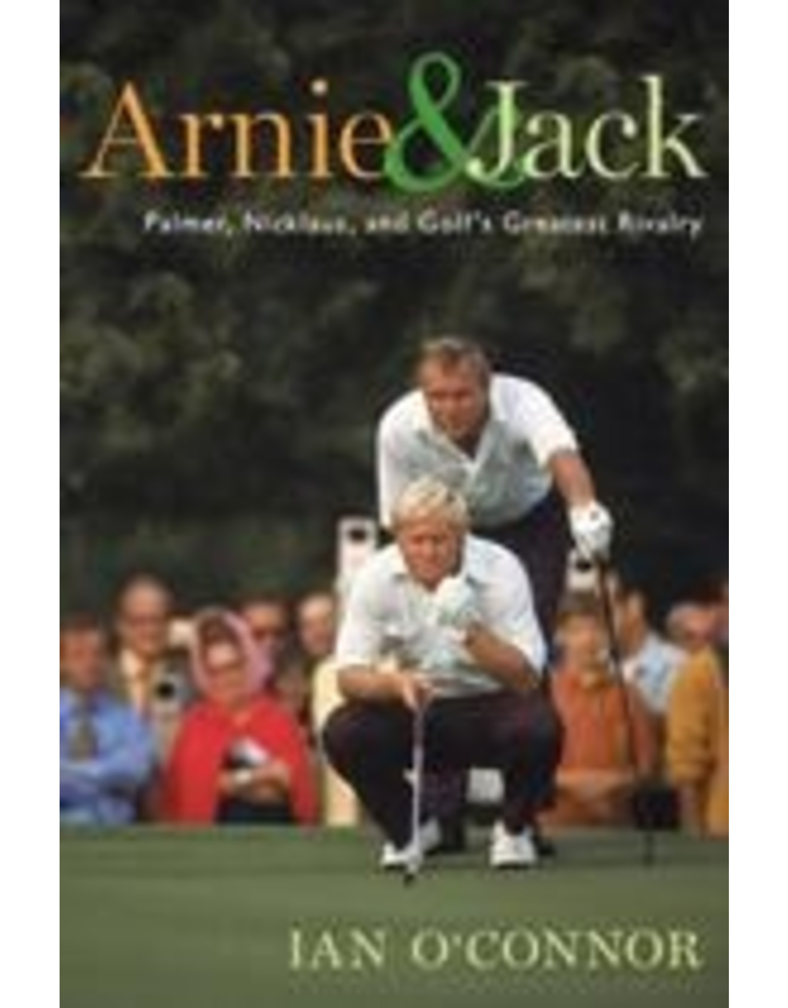 Arnie and Jack:  Palmer, Nicklaus, and Golf's Greatest Rivalry