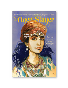 Tiger Slayer: The Extraordinary Story of Nur Jahan, Empress of India