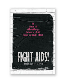 Fight AIDS!: How Activism, Art, and Protest Changed the Course of a Deadly Epidemic and Reshaped a Nation