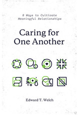 Edward T Welch Caring For One Another: 8 Ways to Cultivate Meaningful Relationships
