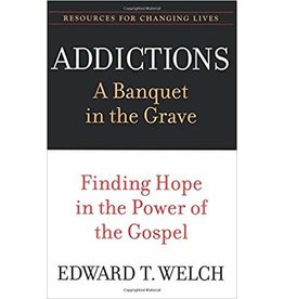 Edward T Welch Addictions: A Banquet in the Grave