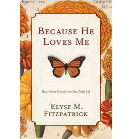 Elyse Fitzpatrick Because He Loves Me: How Christ Transforms Our Daily Life