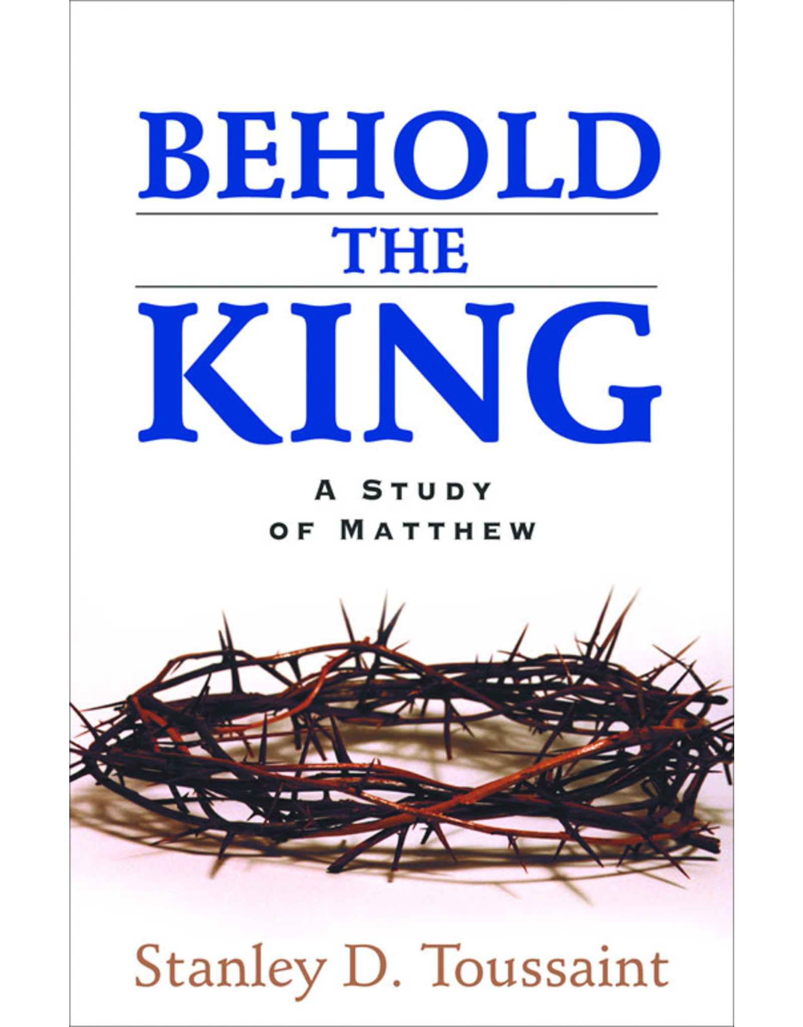 Stanley D Toussaint Behold the King - A Study of Matthew