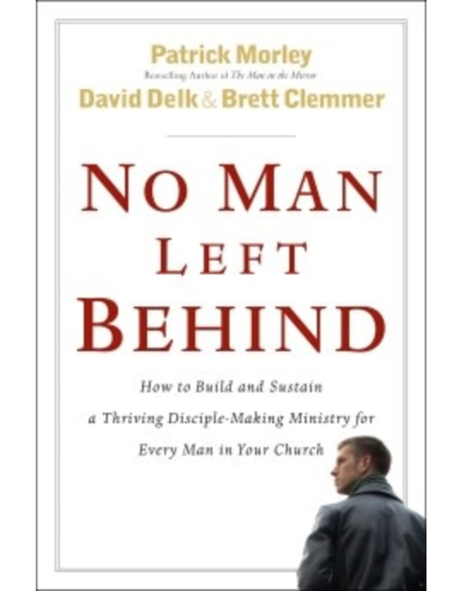 Patrick Morley, David Delk & Brett Clemmer No Man Left Behind