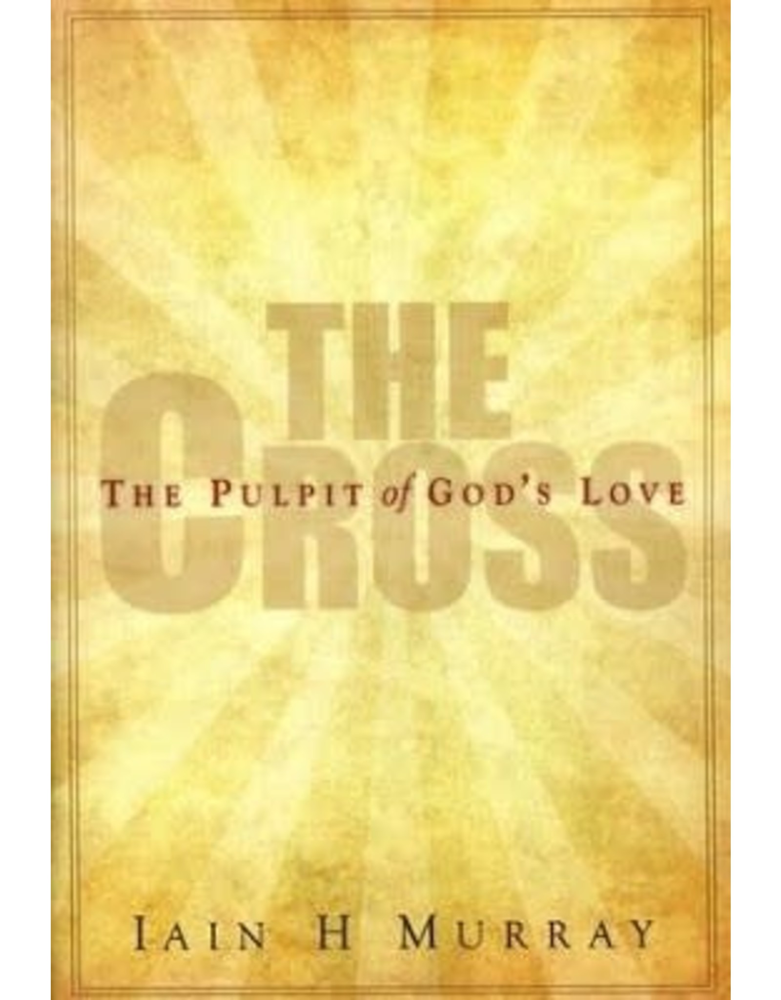 Iain Hamish. Murray The Cross: The Pulpit of God's Love