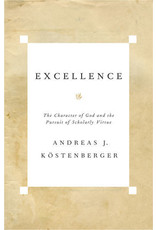 Andreas J Kostenberger Excellence: The Character of God and the Pursuit of Scholarly Virtue
