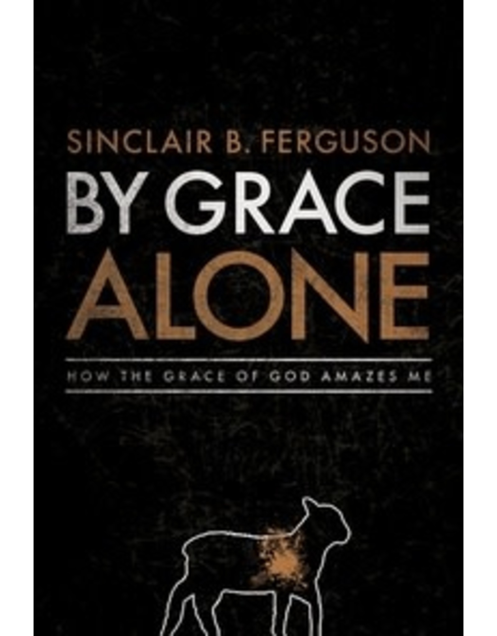 Sinclair B Ferguson By Grace Alone