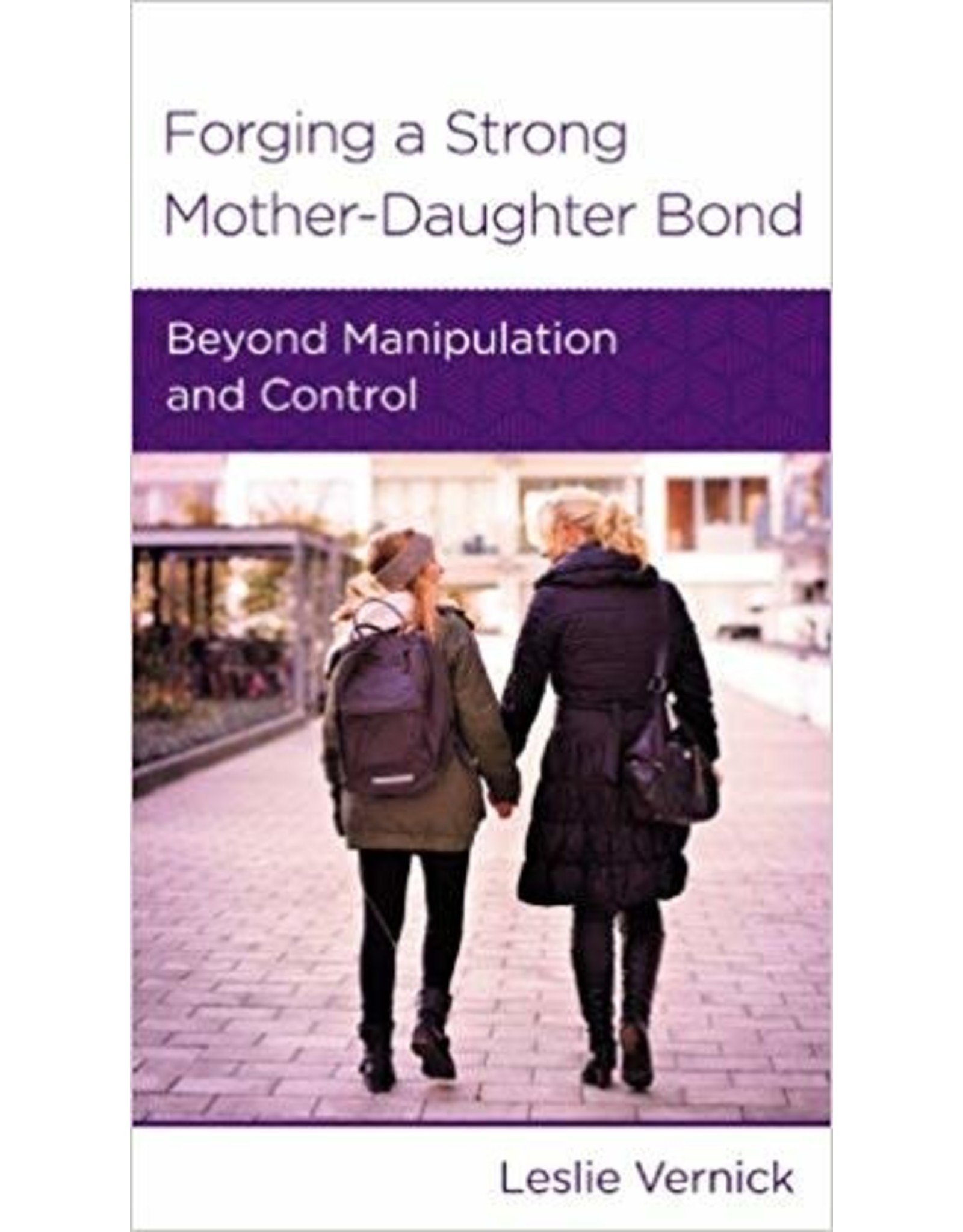 Leslie Vernick Forging A Strong Mother-Daughter Bond: Beyond manipulation and control