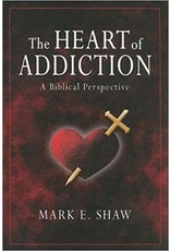 Mark E Shaw The Heart of Addiction:  A Biblical Perspective