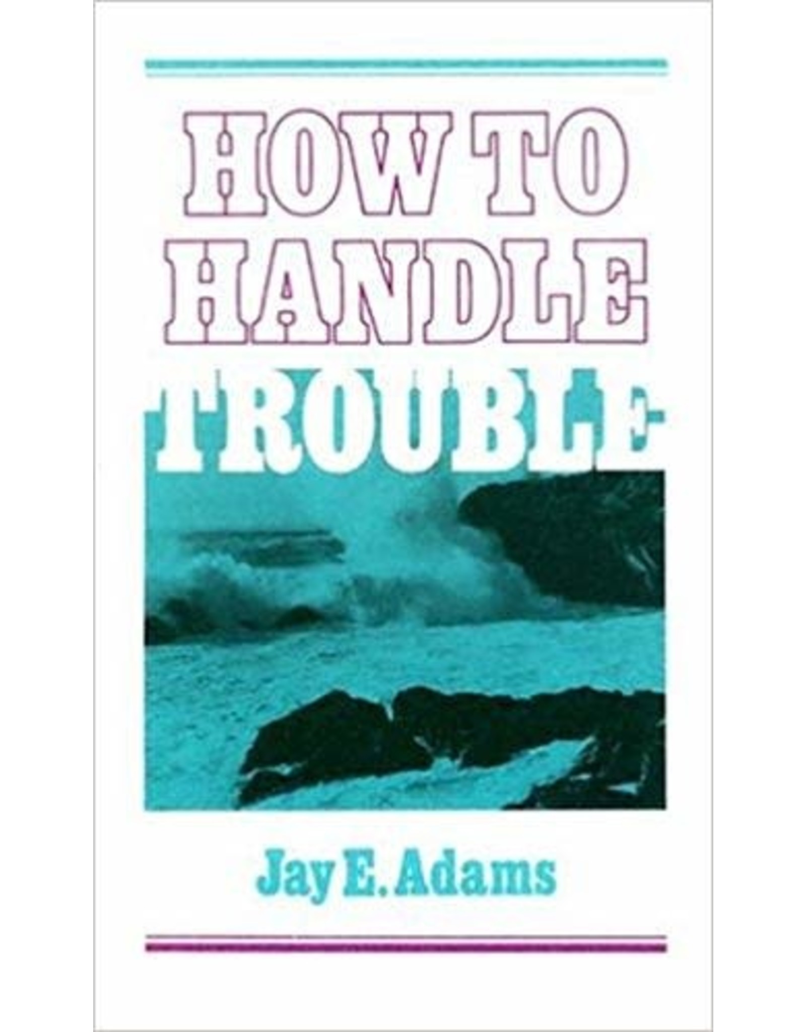 Jay E Adams How to Handle Trouble