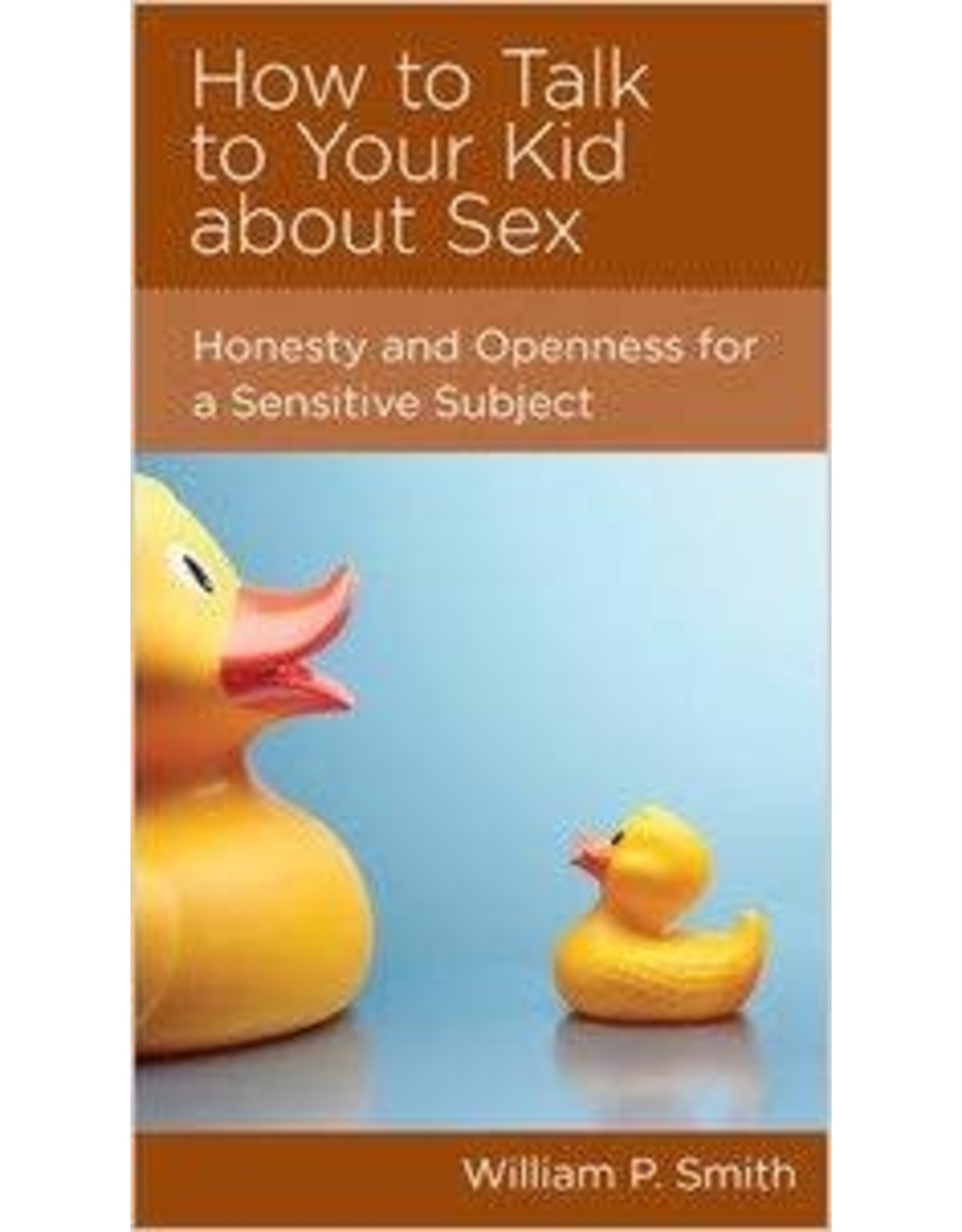 William P Smith How To Talk To Your Kid About Sex: Honesty and openness for a sensitive subject