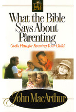 John MacArthur What the Bible Says About Parenting