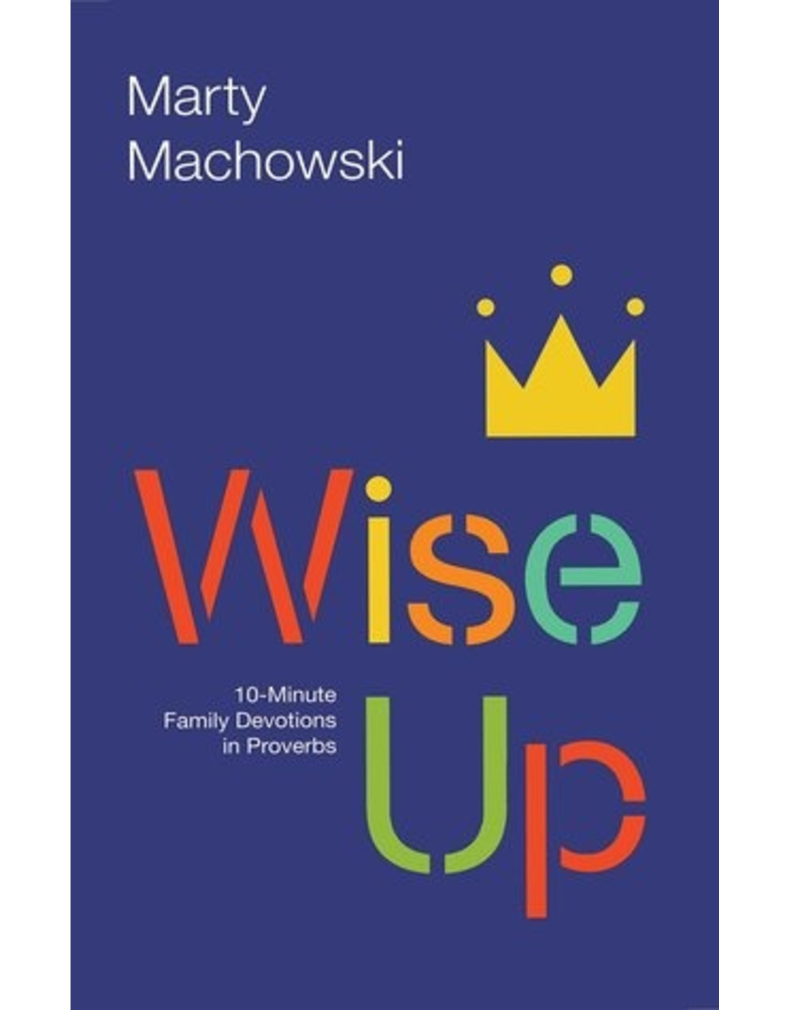 Marty Machowski Wise Up: 10-mintue Family Devotions in Proverbs