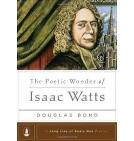 Douglas Bond The Poetic Wonder of Isaac Watts - A Long line of Godly Men