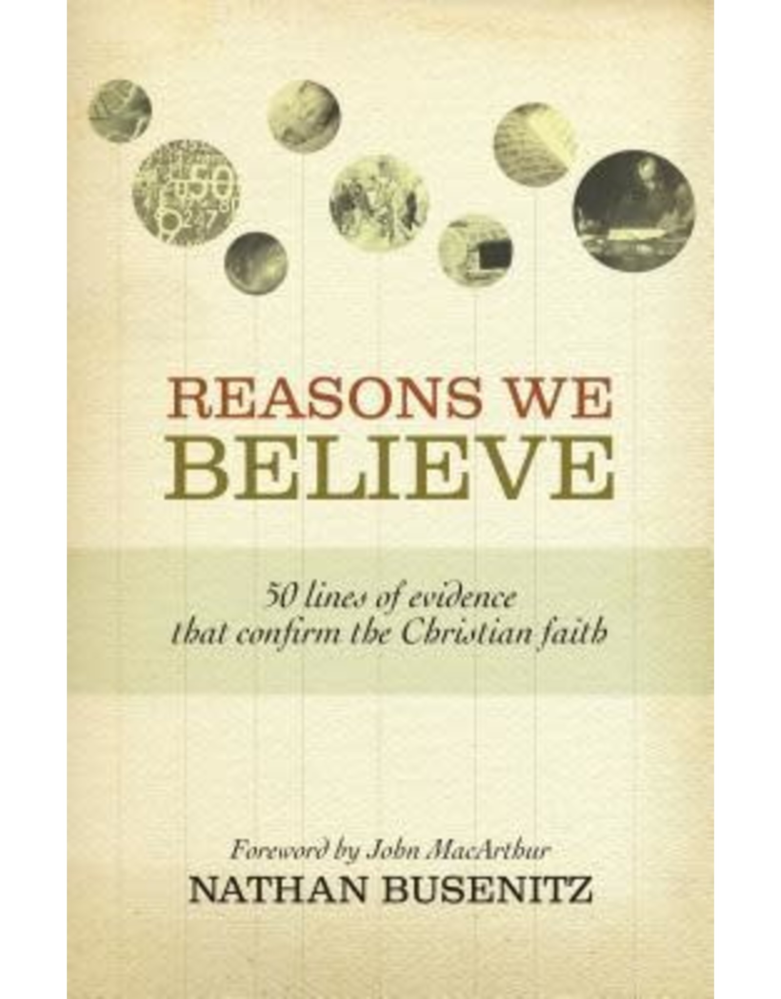 Nathan Busenitz Reasons We Believe: 50 Lines of Evidence That Confirm the Christian Faith