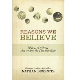 Nathan Busenitz Reasons We Believe: 50 Lines of Evidence That Confirm the Christian Faith