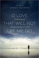 Nancy Guthrie O Love That Will Not Let Me Go: Facing Death with Courageous Confidence in God